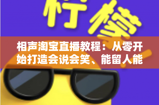 相声淘宝直播教程:从零开始打造会说会笑、能留人能带货的高转化直播间 相声淘宝直播教程:从零开始打造会说会笑、能留人能带货的高转化直播间