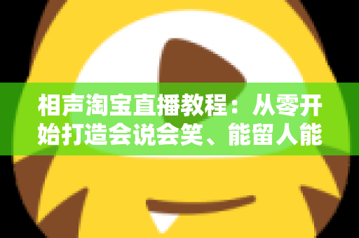 相声淘宝直播教程:从零开始打造会说会笑、能留人能带货的高转化直播间 相声淘宝直播教程:从零开始打造会说会笑、能留人能带货的高转化直播间