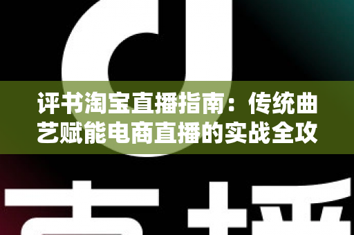 评书淘宝直播指南：传统曲艺赋能电商直播的实战全攻略