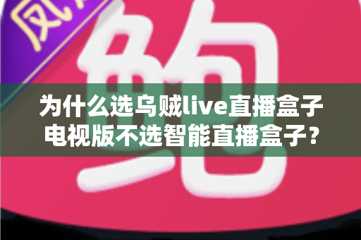 为什么选乌贼live直播盒子电视版不选智能直播盒子?2025年家庭大屏观影最优解深度评测 为什么选乌贼live直播盒子电视版不选智能直播盒子?2025年家庭大屏观影最优解深度评测