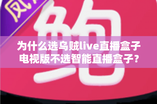 为什么选乌贼live直播盒子电视版不选智能直播盒子？2025年家庭大屏观影最优解深度评测