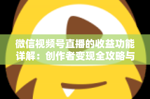 微信视频号直播的收益功能详解:创作者变现全攻略与实战指南 微信视频号直播的收益功能详解:创作者变现全攻略与实战指南