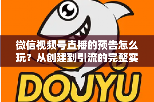微信视频号直播的预告怎么玩?从创建到引流的完整实战指南,助你提前锁定直播间流量 微信视频号直播的预告怎么玩?从创建到引流的完整实战指南,助你提前锁定直播间流量