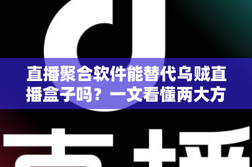 直播聚合软件能替代乌贼直播盒子吗?一文看懂两大方案的差异与最优选择 直播聚合软件能替代乌贼直播盒子吗?一文看懂两大方案的差异与最优选择