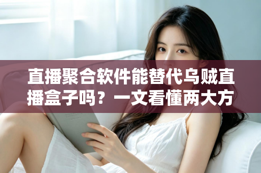直播聚合软件能替代乌贼直播盒子吗?一文看懂两大方案的差异与最优选择 直播聚合软件能替代乌贼直播盒子吗?一文看懂两大方案的差异与最优选择