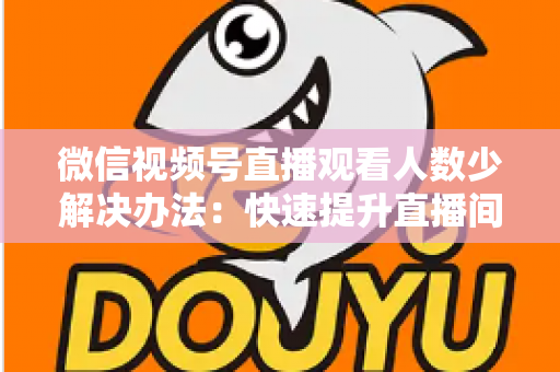 微信视频号直播观看人数少解决办法:快速提升直播间人气与流量的实战全攻略 微信视频号直播观看人数少解决办法:快速提升直播间人气与流量的实战全攻略