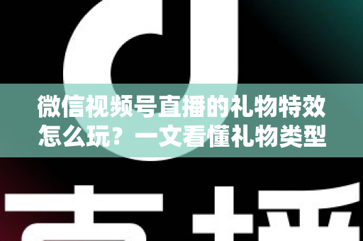 微信视频号直播的礼物特效怎么玩?一文看懂礼物类型、赠送步骤与互动变现全攻略 微信视频号直播的礼物特效怎么玩?一文看懂礼物类型、赠送步骤与互动变现全攻略