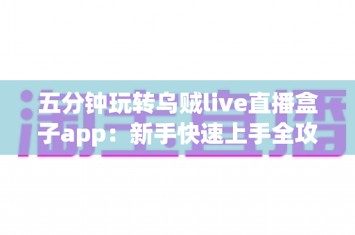 五分钟玩转乌贼live直播盒子app:新手快速上手全攻略,轻松开启直播新体验 五分钟玩转乌贼live直播盒子app:新手快速上手全攻略,轻松开启直播新体验