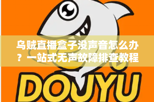 乌贼直播盒子没声音怎么办?一站式无声故障排查教程与实用修复技巧 乌贼直播盒子没声音怎么办?一站式无声故障排查教程与实用修复技巧