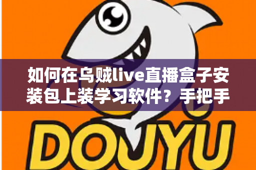 如何在乌贼live直播盒子安装包上装学习软件?手把手教你打造家庭学习终端的完整教程 如何在乌贼live直播盒子安装包上装学习软件?手把手教你打造家庭学习终端的完整教程