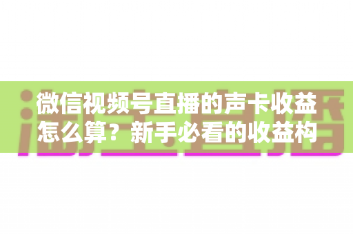 微信视频号直播的声卡收益怎么算?新手必看的收益构成、分成比例与提现全攻略 微信视频号直播的声卡收益怎么算?新手必看的收益构成、分成比例与提现全攻略