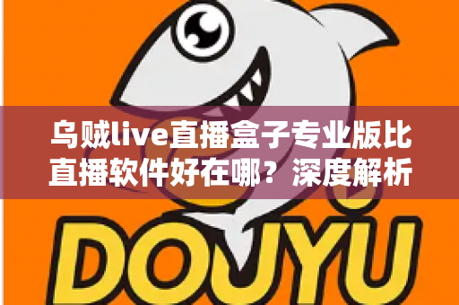 乌贼live直播盒子专业版比直播软件好在哪?深度解析专业版核心优势与选购指南 乌贼live直播盒子专业版比直播软件好在哪?深度解析专业版核心优势与选购指南