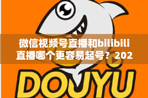 微信视频号直播和bilibili直播哪个更容易起号?2025年新手主播选平台深度对比指南 微信视频号直播和bilibili直播哪个更容易起号?2025年新手主播选平台深度对比指南