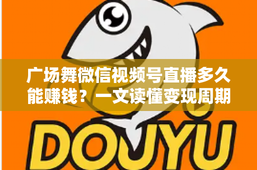 广场舞微信视频号直播多久能赚钱?一文读懂变现周期与快速起号攻略 广场舞微信视频号直播多久能赚钱?一文读懂变现周期与快速起号攻略