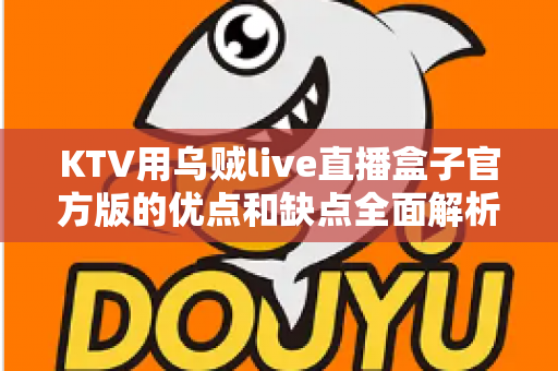 KTV用乌贼live直播盒子官方版的优点和缺点全面解析：K歌直播设备选购与使用深度指南