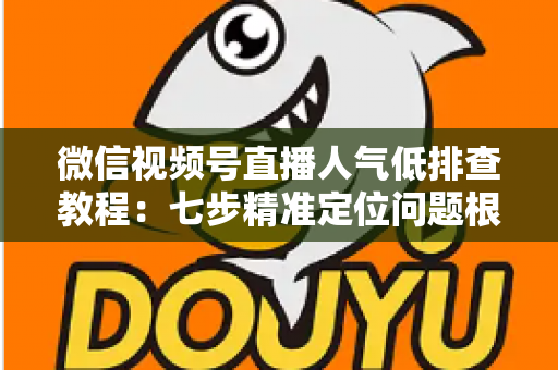 微信视频号直播人气低排查教程：七步精准定位问题根源，快速提升直播间流量与观看人气的实战指南