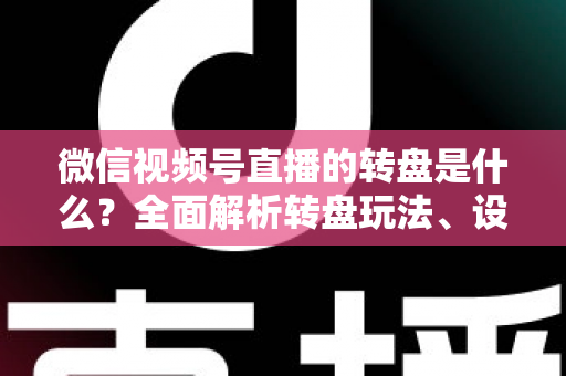微信视频号直播的转盘是什么?全面解析转盘玩法、设置方法与运营技巧,助你轻松提升直播间人气与转化率 微信视频号直播的转盘是什么?全面解析转盘玩法、设置方法与运营技巧,助你轻松提升直播间人气与转化率