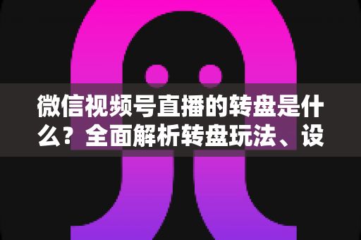 微信视频号直播的转盘是什么?全面解析转盘玩法、设置方法与运营技巧,助你轻松提升直播间人气与转化率 微信视频号直播的转盘是什么?全面解析转盘玩法、设置方法与运营技巧,助你轻松提升直播间人气与转化率