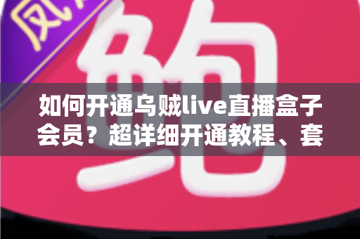 如何开通乌贼live直播盒子会员?超详细开通教程、套餐解析与常见问题一站式指南 如何开通乌贼live直播盒子会员?超详细开通教程、套餐解析与常见问题一站式指南
