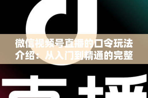 微信视频号直播的口令玩法介绍:从入门到精通的完整指南 微信视频号直播的口令玩法介绍:从入门到精通的完整指南
