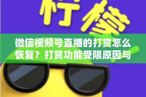 微信视频号直播的打赏怎么恢复？打赏功能受限原因与找回方法全解析