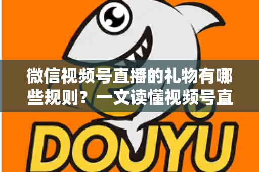 微信视频号直播的礼物有哪些规则?一文读懂视频号直播礼物机制、玩法与避坑指南 微信视频号直播的礼物有哪些规则?一文读懂视频号直播礼物机制、玩法与避坑指南