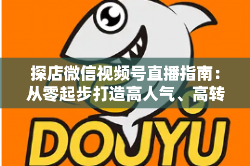 探店微信视频号直播指南:从零起步打造高人气、高转化的本地探店直播全攻略 探店微信视频号直播指南:从零起步打造高人气、高转化的本地探店直播全攻略