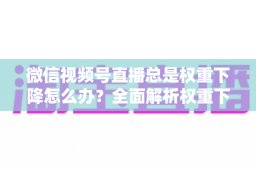 微信视频号直播总是权重下降怎么办?全面解析权重下滑原因与高效恢复策略,助你快速提升直播间流量与曝光 微信视频号直播总是权重下降怎么办?全面解析权重下滑原因与高效恢复策略,助你快速提升直播间流量与曝光