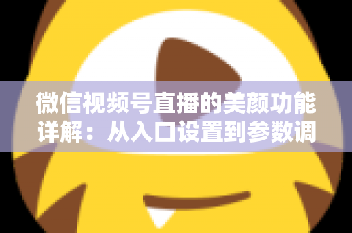 微信视频号直播的美颜功能详解：从入口设置到参数调优的全流程实战指南