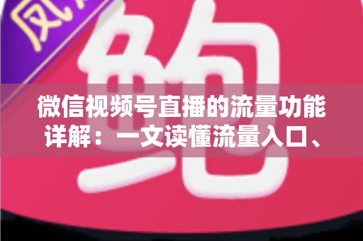 微信视频号直播的流量功能详解:一文读懂流量入口、推荐机制与增长策略 微信视频号直播的流量功能详解:一文读懂流量入口、推荐机制与增长策略