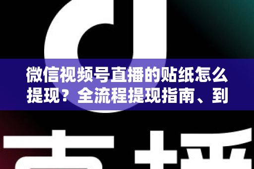 微信视频号直播的贴纸怎么提现?全流程提现指南、到账规则与常见问题详解 微信视频号直播的贴纸怎么提现?全流程提现指南、到账规则与常见问题详解