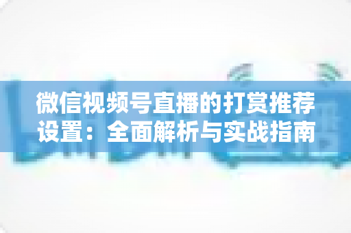 微信视频号直播的打赏推荐设置:全面解析与实战指南 微信视频号直播的打赏推荐设置:全面解析与实战指南