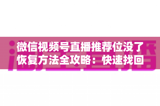 微信视频号直播推荐位没了恢复方法全攻略:快速找回流量与曝光的实用指南 微信视频号直播推荐位没了恢复方法全攻略:快速找回流量与曝光的实用指南