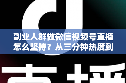 副业人群做微信视频号直播怎么坚持?从三分钟热度到稳定开播的完整实战指南 副业人群做微信视频号直播怎么坚持?从三分钟热度到稳定开播的完整实战指南