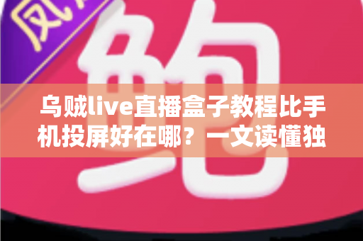 乌贼live直播盒子教程比手机投屏好在哪?一文读懂独立直播盒子的核心优势 乌贼live直播盒子教程比手机投屏好在哪?一文读懂独立直播盒子的核心优势
