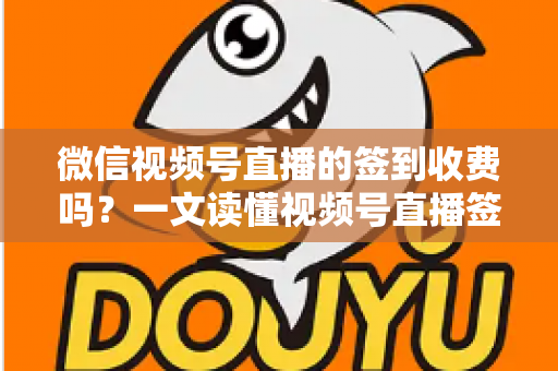 微信视频号直播的签到收费吗？一文读懂视频号直播签到功能与费用规则