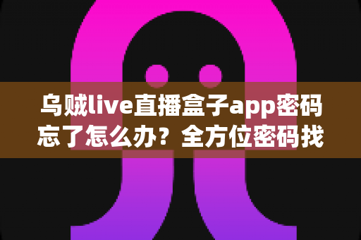 乌贼live直播盒子app密码忘了怎么办？全方位密码找回攻略与账号安全实用指南