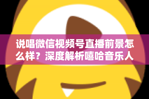 说唱微信视频号直播前景怎么样?深度解析嘻哈音乐人布局视频号直播的机遇与挑战 说唱微信视频号直播前景怎么样?深度解析嘻哈音乐人布局视频号直播的机遇与挑战