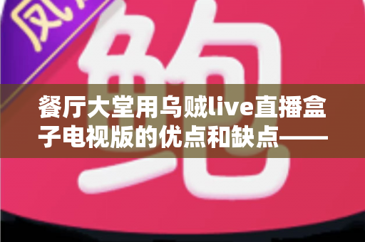 餐厅大堂用乌贼live直播盒子电视版的优点和缺点——餐饮经营者必读的全面解析指南