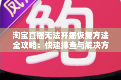 淘宝直播无法开播恢复方法全攻略:快速排查与解决方案指南,助您轻松重返直播间 淘宝直播无法开播恢复方法全攻略:快速排查与解决方案指南,助您轻松重返直播间