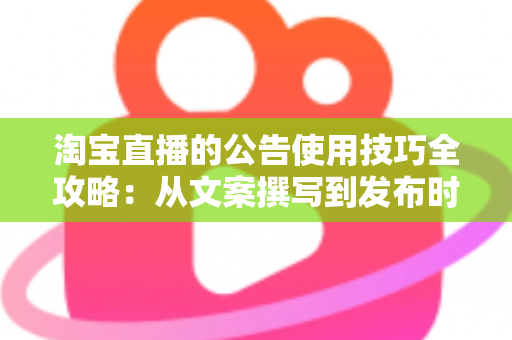 淘宝直播的公告使用技巧全攻略：从文案撰写到发布时机，全面提升直播间人气与转化率