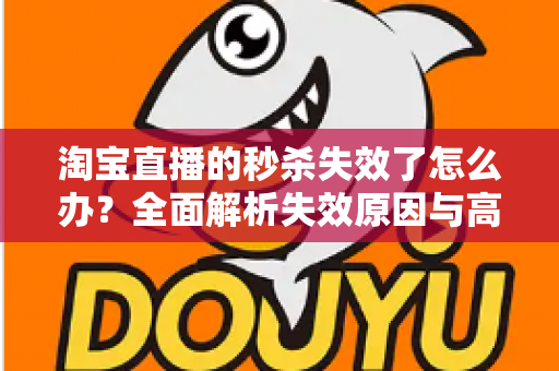 淘宝直播的秒杀失效了怎么办？全面解析失效原因与高效解决方案指南