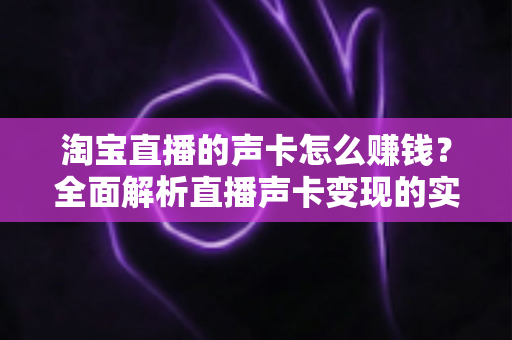 淘宝直播的声卡怎么赚钱？全面解析直播声卡变现的实用指南与盈利策略
