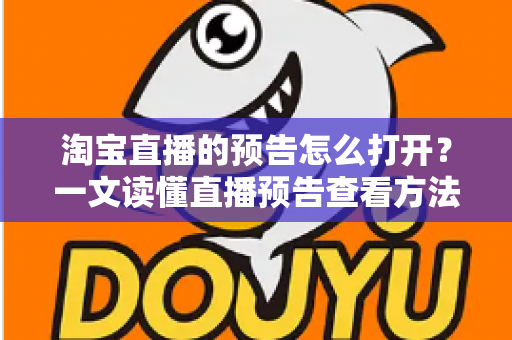 淘宝直播的预告怎么打开?一文读懂直播预告查看方法与实用技巧 淘宝直播的预告怎么打开?一文读懂直播预告查看方法与实用技巧