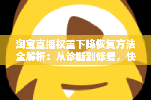 淘宝直播权重下降恢复方法全解析:从诊断到修复,快速找回直播间流量 淘宝直播权重下降恢复方法全解析:从诊断到修复,快速找回直播间流量