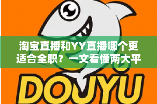 淘宝直播和YY直播哪个更适合全职？一文看懂两大平台的收入、门槛与前景