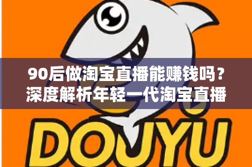 90后做淘宝直播能赚钱吗?深度解析年轻一代淘宝直播的赚钱真相、实战方法与未来前景 90后做淘宝直播能赚钱吗?深度解析年轻一代淘宝直播的赚钱真相、实战方法与未来前景