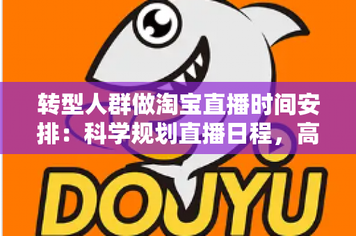 转型人群做淘宝直播时间安排:科学规划直播日程,高效开启带货转型之路 转型人群做淘宝直播时间安排:科学规划直播日程,高效开启带货转型之路