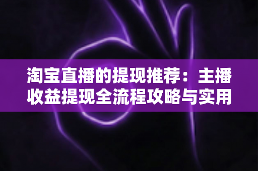 淘宝直播的提现推荐：主播收益提现全流程攻略与实用建议