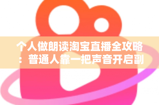 个人做朗读淘宝直播全攻略:普通人靠一把声音开启副业变现的实战指南 个人做朗读淘宝直播全攻略:普通人靠一把声音开启副业变现的实战指南